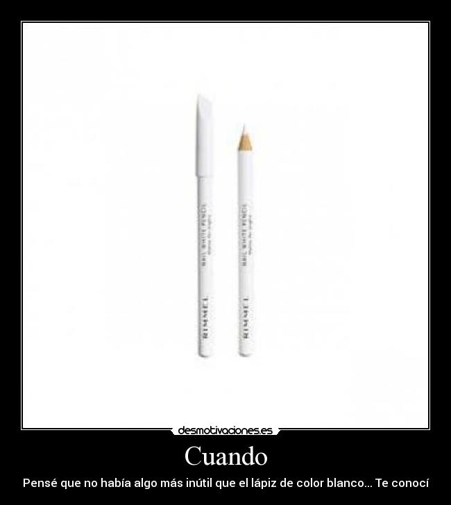 Cuando - Pensé que no había algo más inútil que el lápiz de color blanco... Te conocí