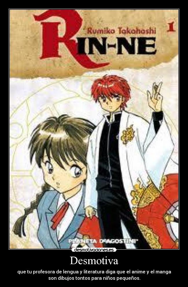 Desmotiva - que tu profesora de lengua y literatura diga que el anime y el manga
son dibujos tontos para niños pequeños.