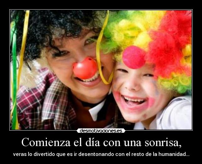 Comienza el día con una sonrisa, - veras lo divertido que es ir desentonando con el resto de la humanidad...