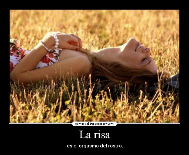 La risa - es el orgasmo del rostro.