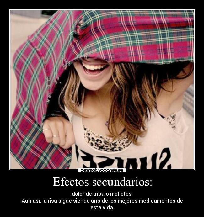Efectos secundarios: - dolor de tripa o mofletes.
Aún así, la risa sigue siendo uno de los mejores medicamentos de esta vida.