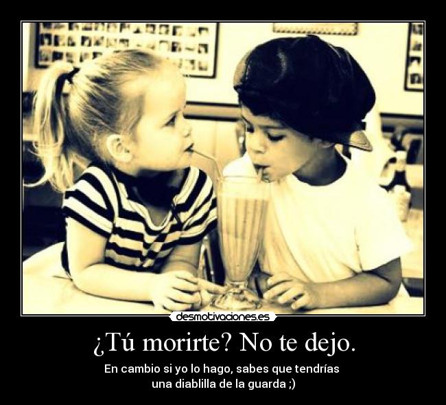 ¿Tú morirte? No te dejo. - 