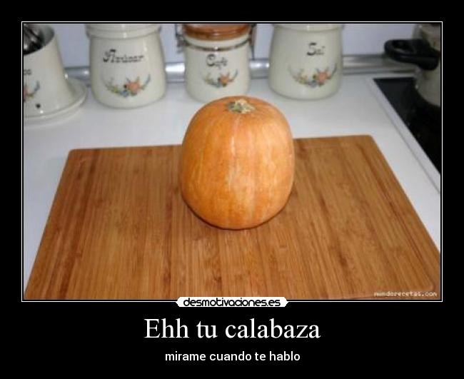 Ehh tu calabaza -