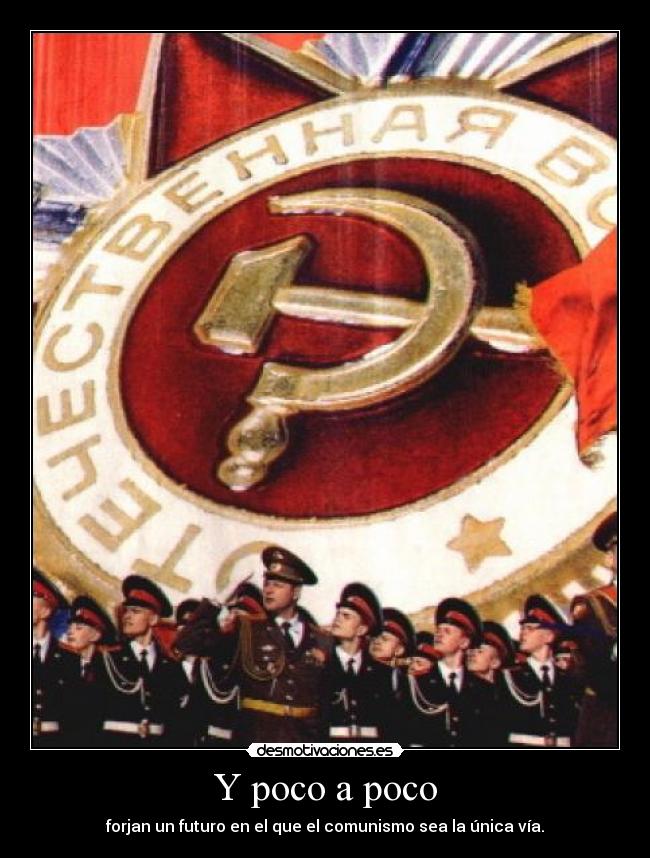 Y poco a poco - forjan un futuro en el que el comunismo sea la única vía.