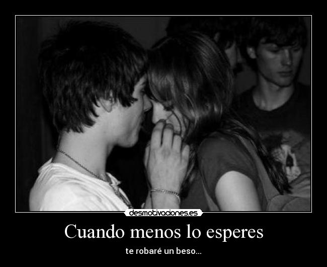 Cuando menos lo esperes - te robaré un beso...