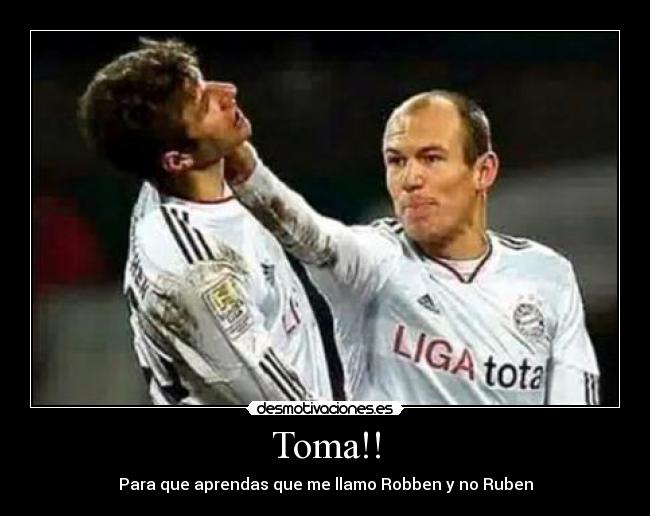 Toma!! - Para que aprendas que me llamo Robben y no Ruben