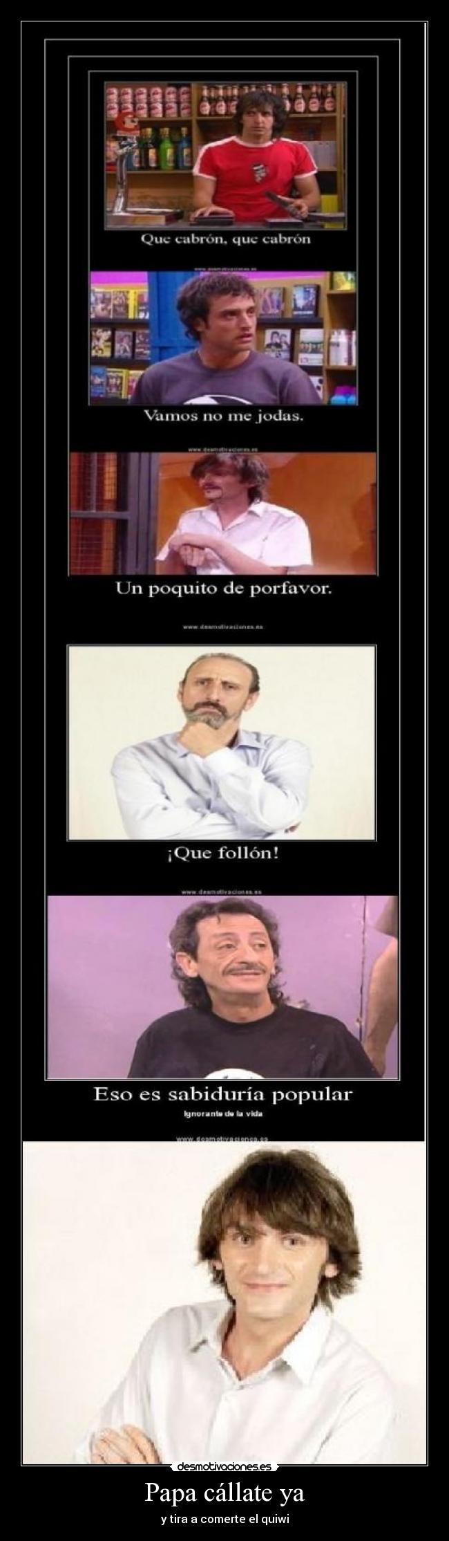 Papa cállate ya - y tira a comerte el quiwi