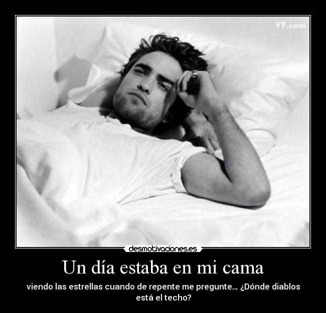 Un día estaba en mi cama - viendo las estrellas cuando de repente me pregunte… ¿Dónde diablos está el techo?