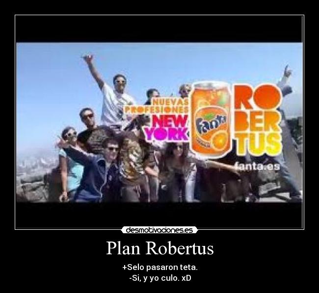 Plan Robertus - +Selo pasaron teta.
-Si, y yo culo. xD