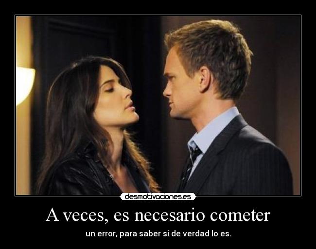 A veces, es necesario cometer - un error, para saber si de verdad lo es.