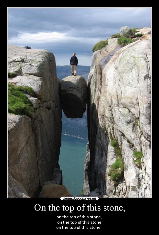 On the top of this stone, - on the top of this stone,
on the top of this stone,
on the top of this stone...