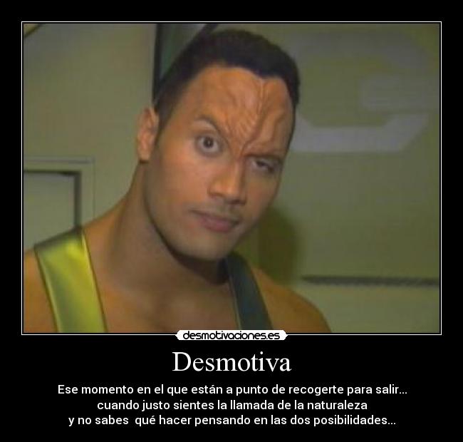 Desmotiva - Ese momento en el que están a punto de recogerte para salir...
cuando justo sientes la llamada de la naturaleza
y no sabes qué hacer pensando en las dos posibilidades...