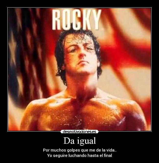 Da igual - Por muchos golpes que me de la vida..
Yo seguire luchando hasta el final