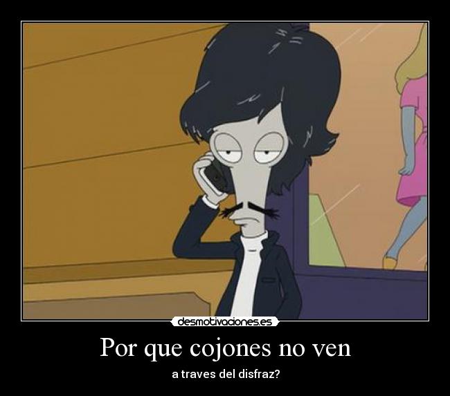 Por que cojones no ven - a traves del disfraz?