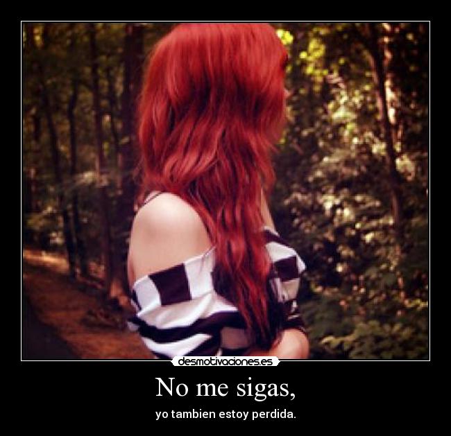 No me sigas, - yo tambien estoy perdida.