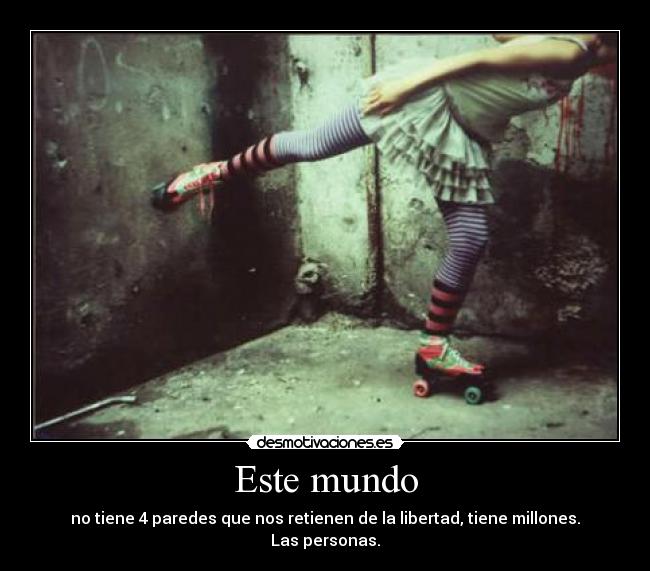 Este mundo - no tiene 4 paredes que nos retienen de la libertad, tiene millones. Las personas.