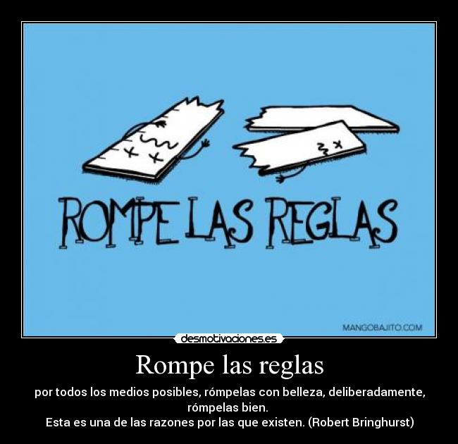 Rompe las reglas - por todos los medios posibles, rómpelas con belleza, deliberadamente,
rómpelas bien. 
Esta es una de las razones por las que existen. (Robert Bringhurst)