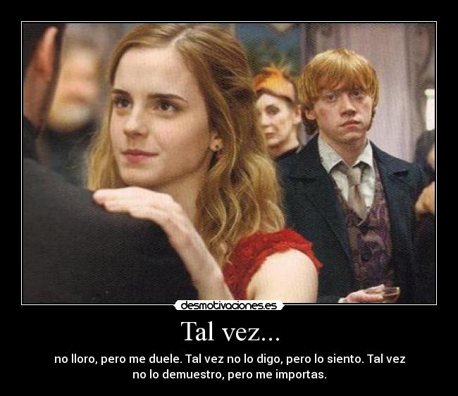 Tal vez... - no lloro, pero me duele. Tal vez no lo digo, pero lo siento. Tal vez
no lo demuestro, pero me importas.