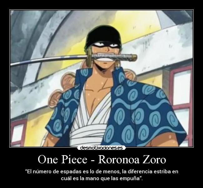 One Piece - Roronoa Zoro - “El número de espadas es lo de menos, la diferencia estriba en
cuál es la mano que las empuña”.