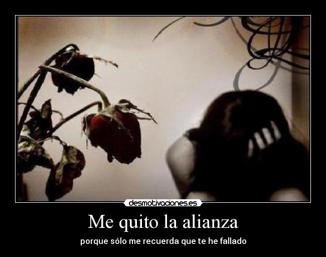Me quito la alianza - porque sólo me recuerda que te he fallado