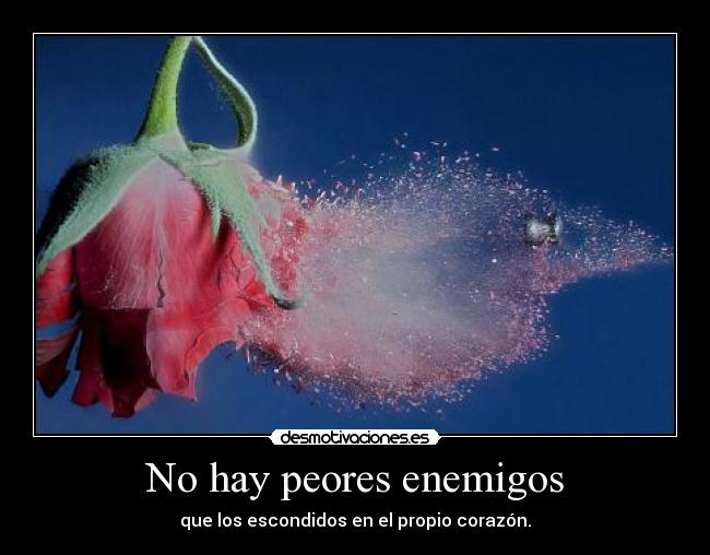 No hay peores enemigos - que los escondidos en el propio corazón.