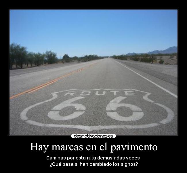 Hay marcas en el pavimento - Caminas por esta ruta demasiadas veces 
¿Qué pasa si han cambiado los signos?