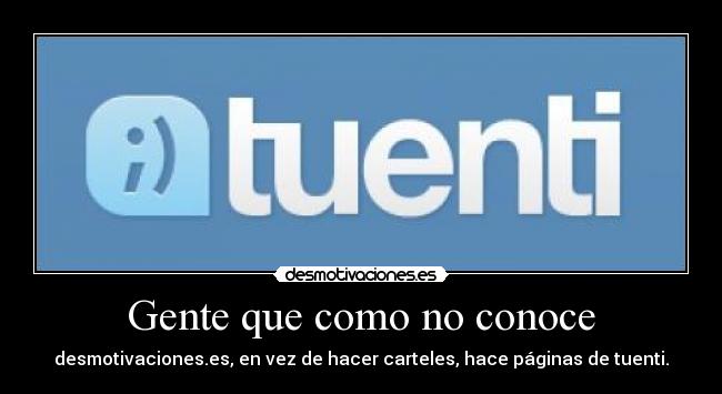 Gente que como no conoce - desmotivaciones.es, en vez de hacer carteles, hace páginas de tuenti.