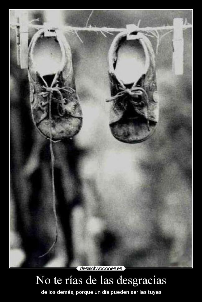 No te rías de las desgracias - de los demás, porque un día pueden ser las tuyas