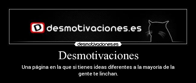Desmotivaciones - Una página en la que si tienes ideas diferentes a la mayoría de la gente te linchan.