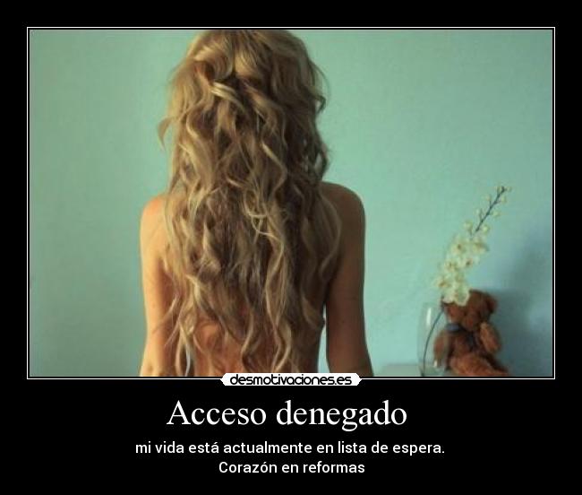 Acceso denegado  - mi vida está actualmente en lista de espera. 
Corazón en reformas