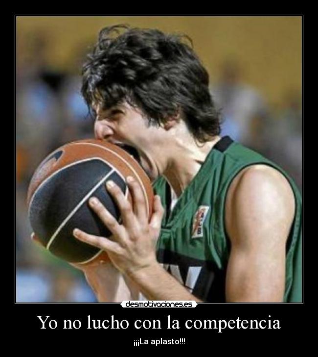 Yo no lucho con la competencia - ¡¡¡La aplasto!!!