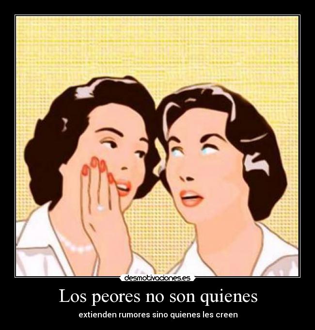 Los peores no son quienes - extienden rumores sino quienes les creen