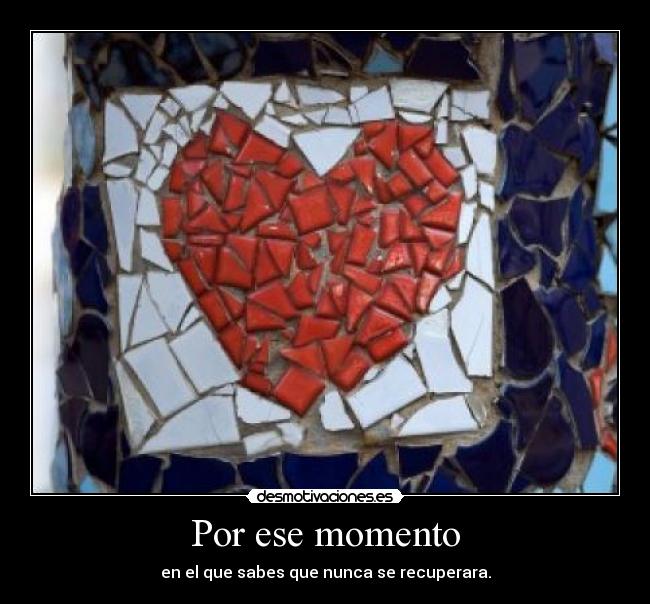 Por ese momento - en el que sabes que nunca se recuperara.