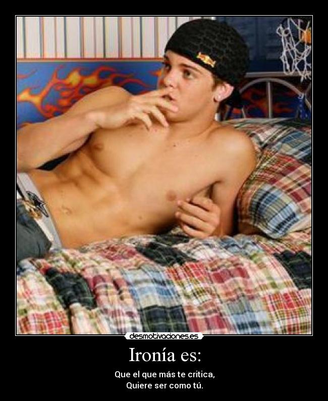 Ironía es: - Que el que más te critica,
Quiere ser como tú.