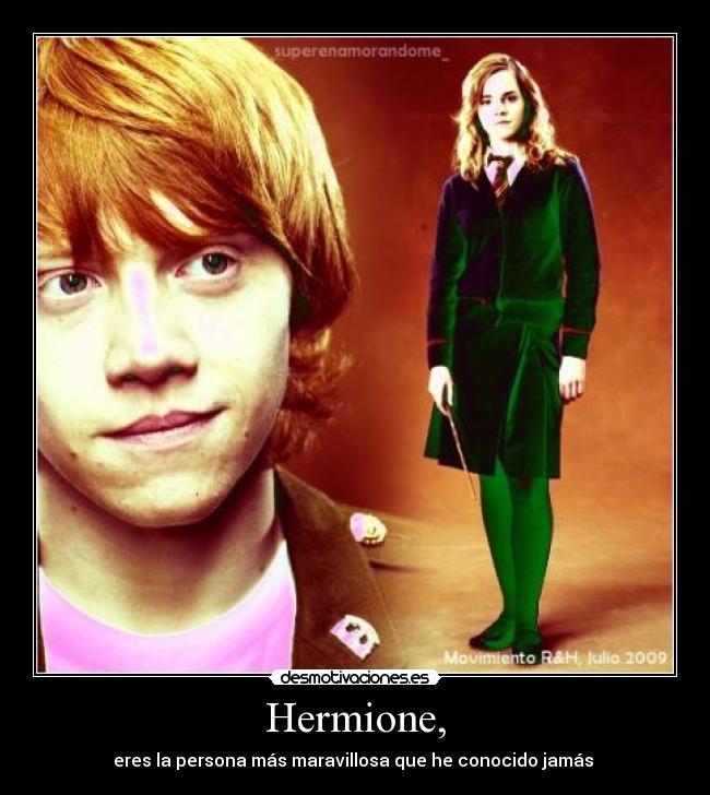 Hermione, - eres la persona más maravillosa que he conocido jamás