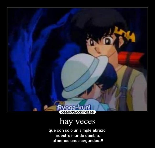 hay veces - que con solo un simple abrazo 
nuestro mundo cambia,
al menos unos segundos..!!