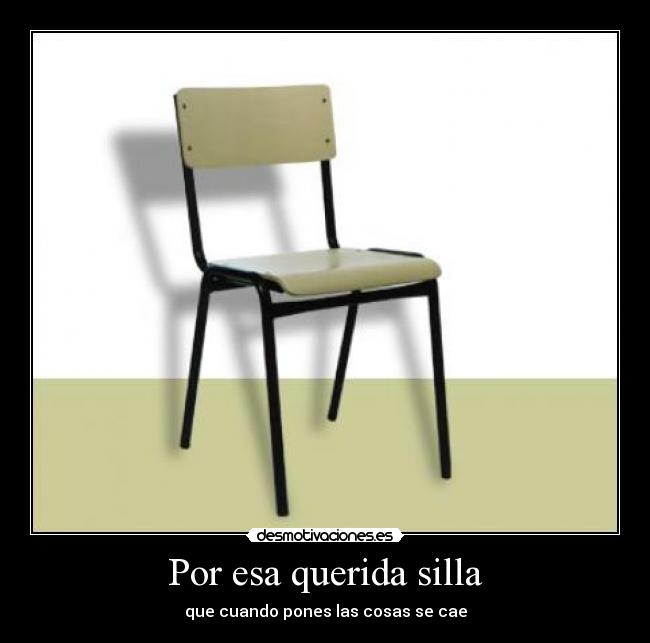 Por esa querida silla - que cuando pones las cosas se cae