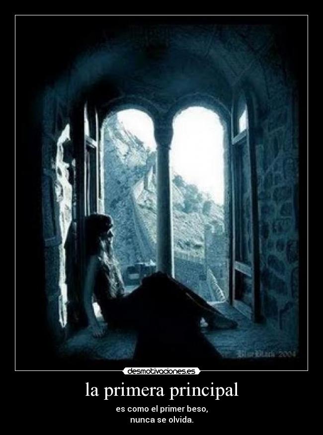 la primera principal - es como el primer beso,
nunca se olvida.