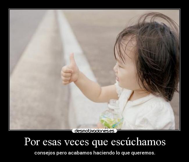 Por esas veces que escúchamos - consejos pero acabamos haciendo lo que queremos.