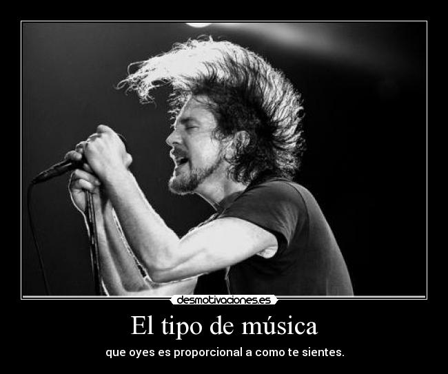 El tipo de música - que oyes es proporcional a como te sientes.