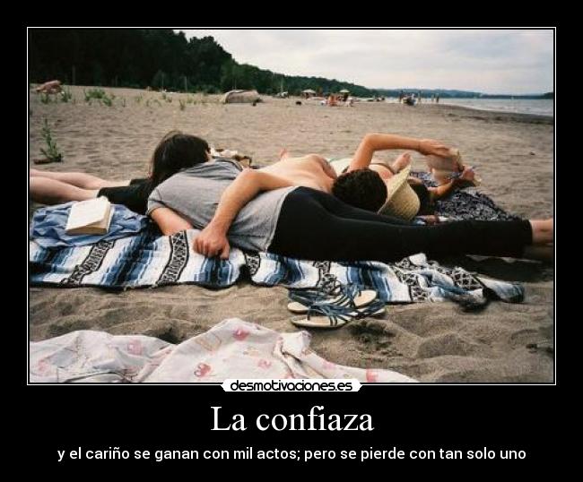 La confiaza - y el cariño se ganan con mil actos; pero se pierde con tan solo uno