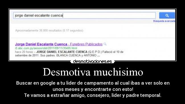 Desmotiva muchisimo - Buscar en google a tu lider de campamento al cual ibas a ver solo en
unos meses y encontrarte con esto!
Te vamos a extrañar amigo, consejero, lider y padre temporal.