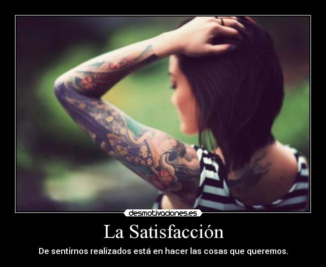 La Satisfacción - De sentirnos realizados está en hacer las cosas que queremos.