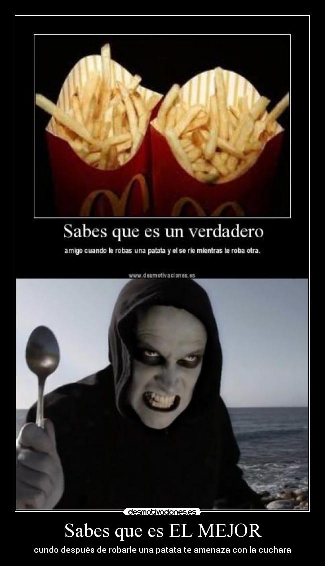 Sabes que es EL MEJOR - cundo después de robarle una patata te amenaza con la cuchara