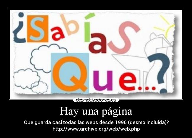 Hay una página - Que guarda casi todas las webs desde 1996 (desmo incluida)?
http://www.archive.org/web/web.php