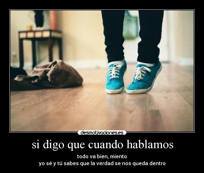 si digo que cuando hablamos - todo va bien, miento
yo sé y tú sabes que la verdad se nos queda dentro