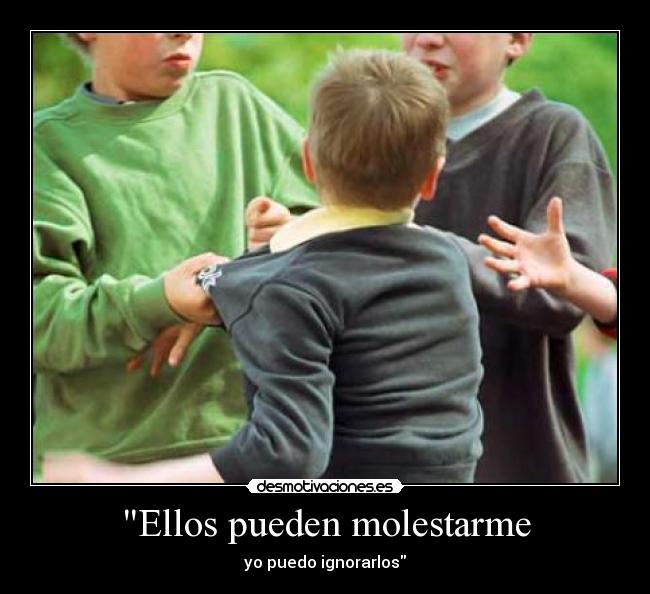 Ellos pueden molestarme - yo puedo ignorarlos