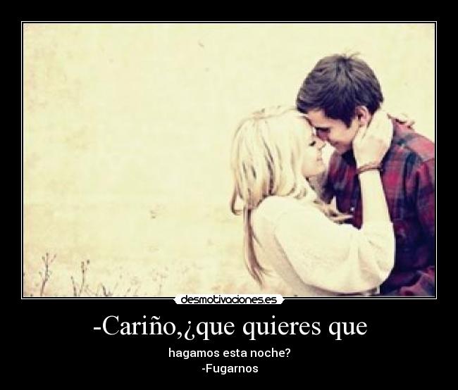-Cariño,¿que quieres que -