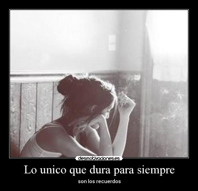 Lo unico que dura para siempre - son los recuerdos