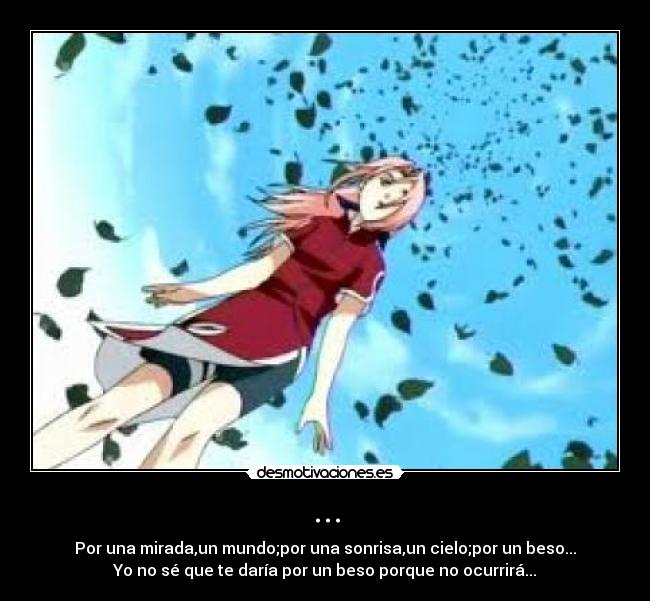 ... - Por una mirada,un mundo;por una sonrisa,un cielo;por un beso...
Yo no sé que te daría por un beso porque no ocurrirá...